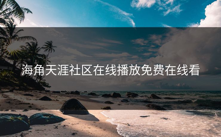 海角天涯社区在线播放免费在线看 海角天涯社区在线播放免费在线看