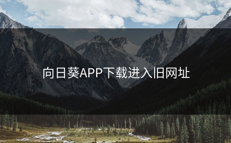 向日葵APP下载进入旧网址 向日葵APP下载进入旧网址